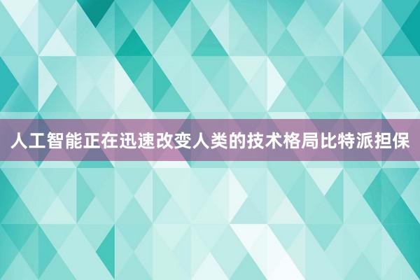 人工智能正在迅速改变人类的技术格局比特派担保