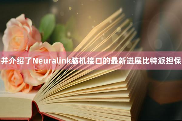 并介绍了Neuralink脑机接口的最新进展比特派担保