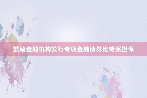 鼓励金融机构发行专项金融债券比特派担保