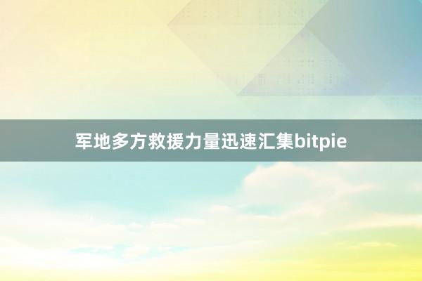 军地多方救援力量迅速汇集bitpie