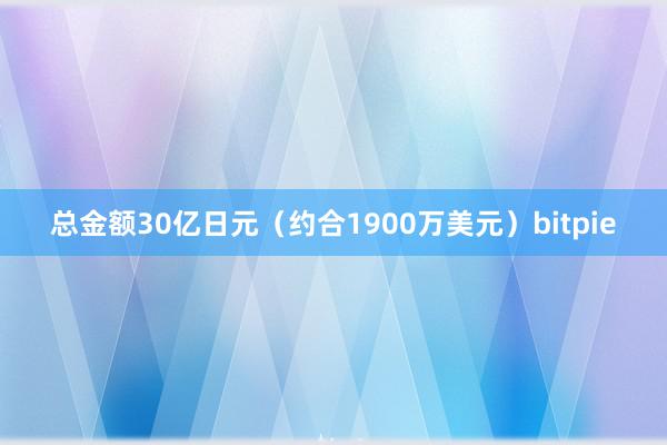 总金额30亿日元（约合1900万美元）bitpie