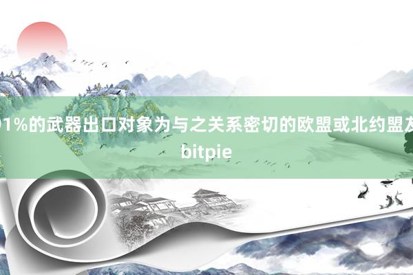 91%的武器出口对象为与之关系密切的欧盟或北约盟友bitpie