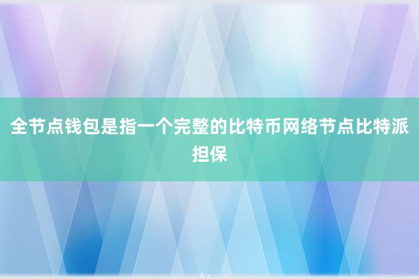 全节点钱包是指一个完整的比特币网络节点比特派担保