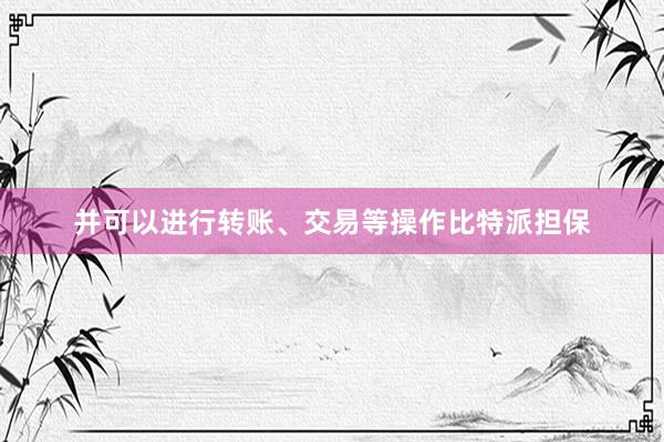 并可以进行转账、交易等操作比特派担保