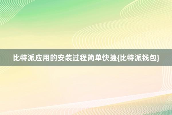 比特派应用的安装过程简单快捷{比特派钱包}