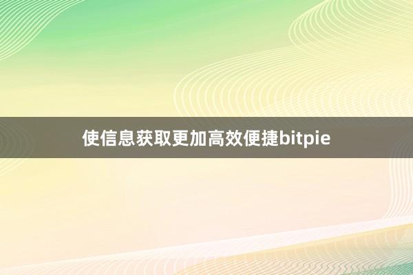 使信息获取更加高效便捷bitpie