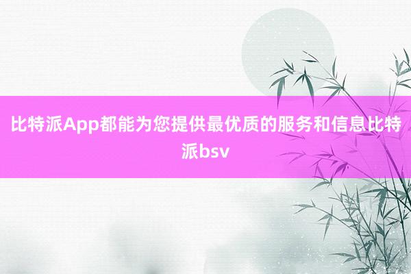 比特派App都能为您提供最优质的服务和信息比特派bsv