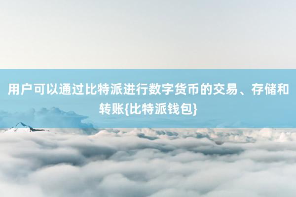 用户可以通过比特派进行数字货币的交易、存储和转账{比特派钱包}