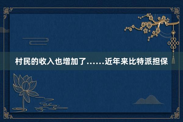 村民的收入也增加了……近年来比特派担保