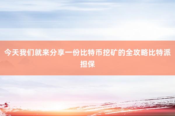 今天我们就来分享一份比特币挖矿的全攻略比特派担保