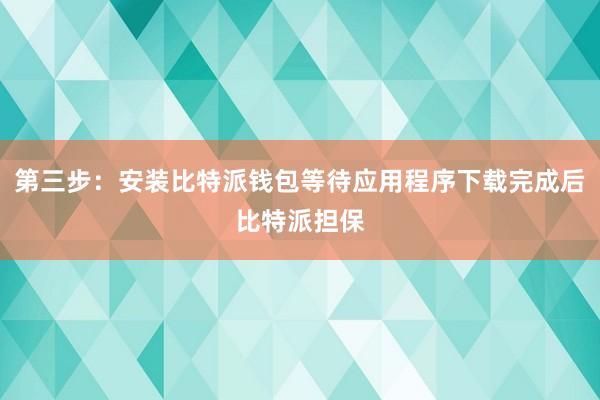 第三步：安装比特派钱包等待应用程序下载完成后比特派担保