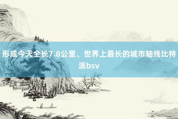 形成今天全长7.8公里、世界上最长的城市轴线比特派bsv