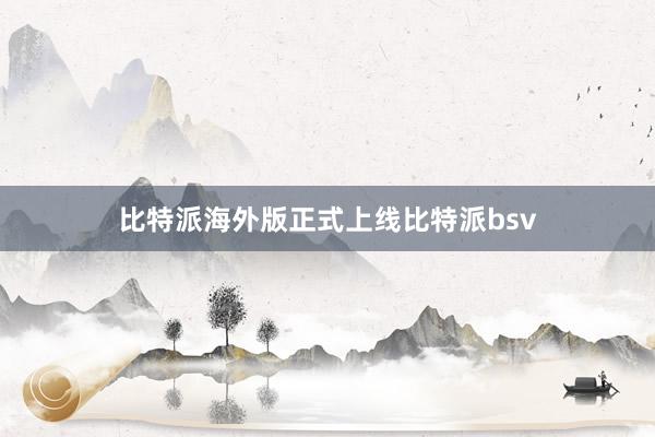 比特派海外版正式上线比特派bsv