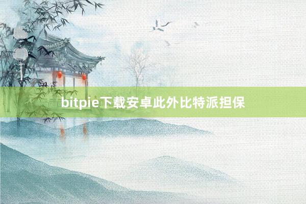 bitpie下载安卓此外比特派担保