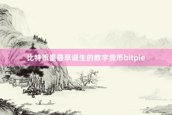 比特币是最早诞生的数字货币bitpie