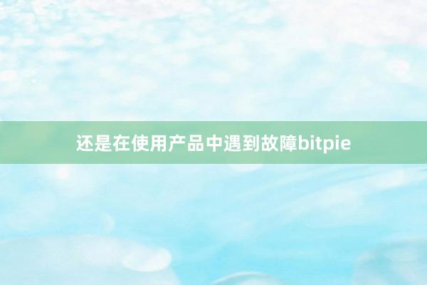 还是在使用产品中遇到故障bitpie