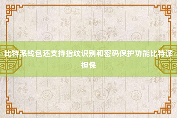 比特派钱包还支持指纹识别和密码保护功能比特派担保