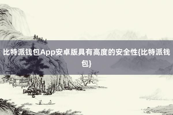 比特派钱包App安卓版具有高度的安全性{比特派钱包}