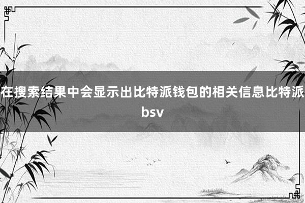 在搜索结果中会显示出比特派钱包的相关信息比特派bsv