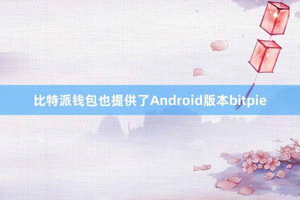 比特派钱包也提供了Android版本bitpie