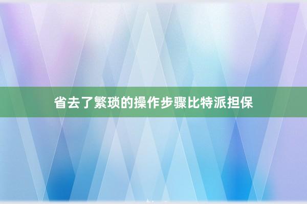 省去了繁琐的操作步骤比特派担保