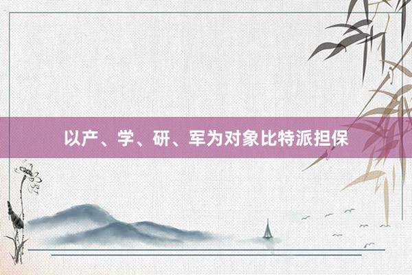 以产、学、研、军为对象比特派担保