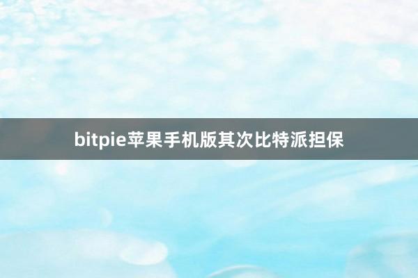 bitpie苹果手机版其次比特派担保