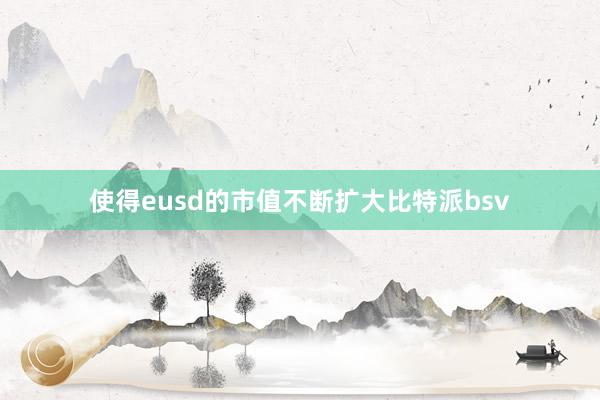 使得eusd的市值不断扩大比特派bsv