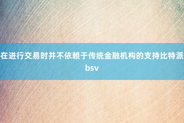 在进行交易时并不依赖于传统金融机构的支持比特派bsv