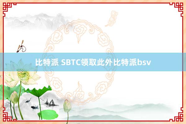 比特派 SBTC领取此外比特派bsv