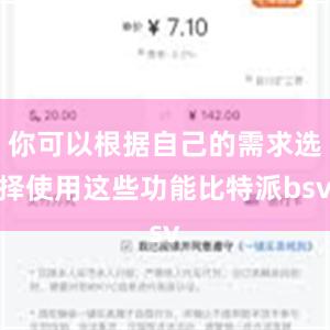 你可以根据自己的需求选择使用这些功能比特派bsv