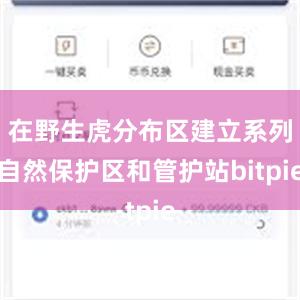 在野生虎分布区建立系列自然保护区和管护站bitpie