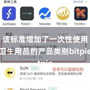 该标准增加了一次性使用卫生用品的产品类别bitpie