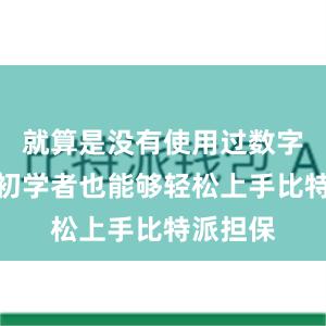 就算是没有使用过数字货币的初学者也能够轻松上手比特派担保