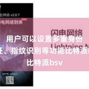 用户可以设置多重身份验证、指纹识别等功能比特派bsv