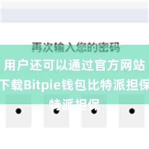 用户还可以通过官方网站下载Bitpie钱包比特派担保