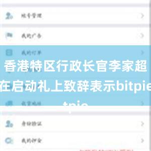 香港特区行政长官李家超在启动礼上致辞表示bitpie