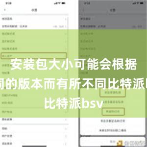 安装包大小可能会根据不同的版本而有所不同比特派bsv