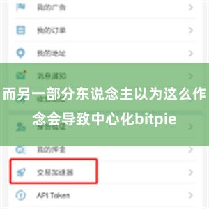 而另一部分东说念主以为这么作念会导致中心化bitpie
