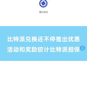 比特派兑换还不停推出优惠活动和奖励狡计比特派担保